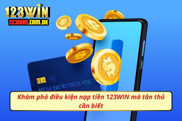 Khám phá điều kiện nạp vốn 123WIN mà tân thủ cần biết