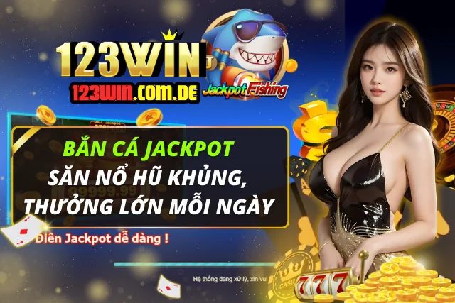 Bắn Cá Jackpot 123WIN - Săn Nổ Hũ Khủng, Thưởng Lớn Mỗi Ngày Bắn Cá Jackpot